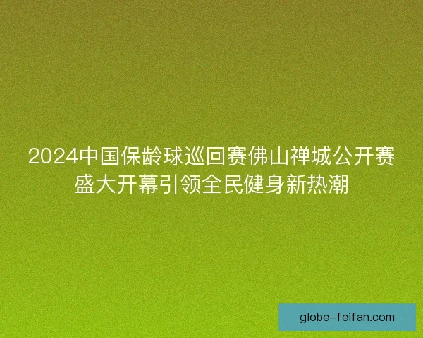 2024中国保龄球巡回赛佛山禅城公开赛盛大开幕引领全民健身新热潮