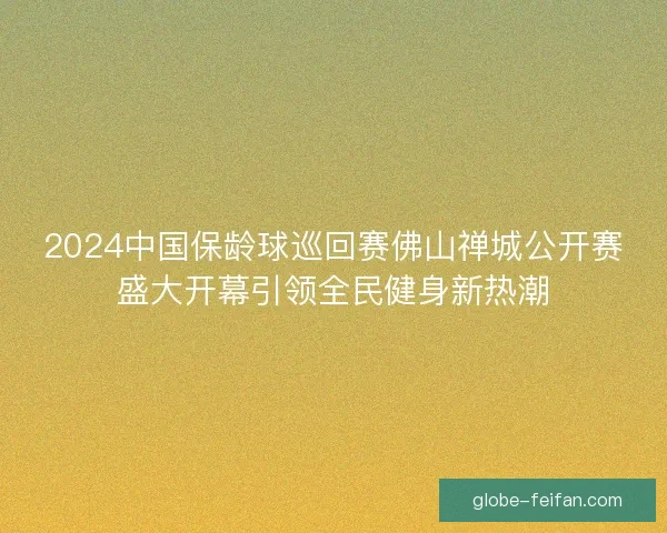 2024中国保龄球巡回赛佛山禅城公开赛盛大开幕引领全民健身新热潮